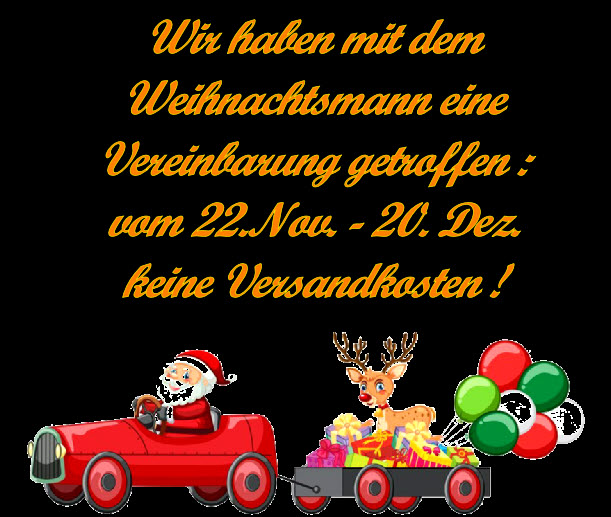 Wir haben mit dem
Weihnachtsmann eine
Vereinbarung getroffen :
vom 22.Nov. - 20. Dez.
keine Versandkosten !